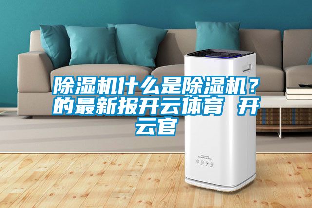 除濕機(jī)什么是除濕機(jī)？的最新報(bào)開云體育 開云官