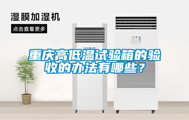 重慶高低溫試驗(yàn)箱的驗(yàn)收的辦法有哪些？