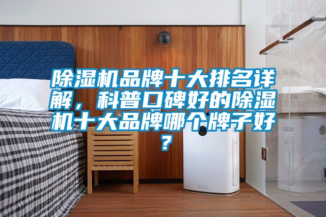除濕機品牌十大排名詳解，科普口碑好的除濕機十大品牌哪個牌子好？