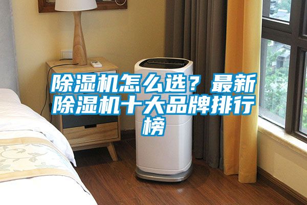 除濕機(jī)怎么選？最新除濕機(jī)十大品牌排行榜