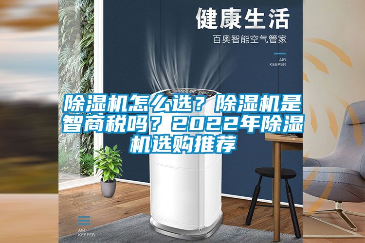 除濕機怎么選？除濕機是智商稅嗎？2022年除濕機選購?fù)扑]