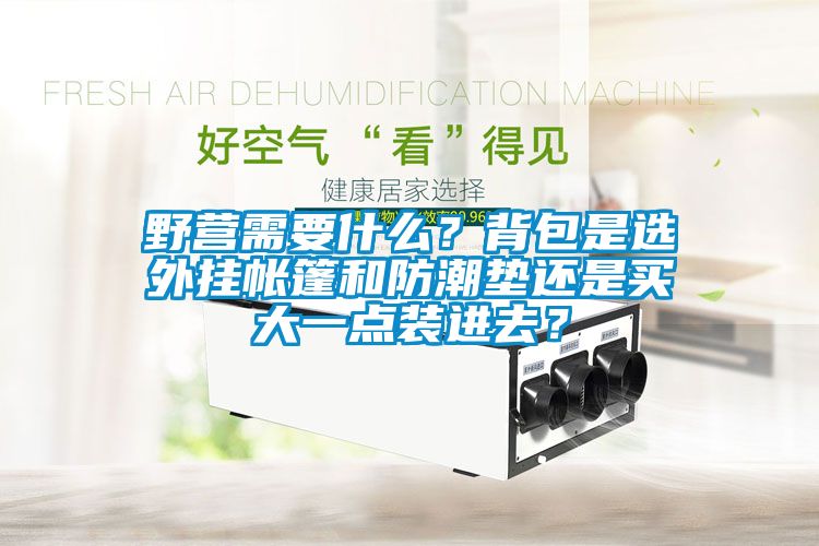 野營(yíng)需要什么？背包是選外掛帳篷和防潮墊還是買大一點(diǎn)裝進(jìn)去？