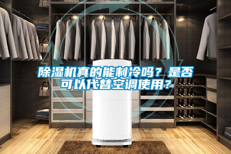 除濕機真的能制冷嗎？是否可以代替空調(diào)使用？