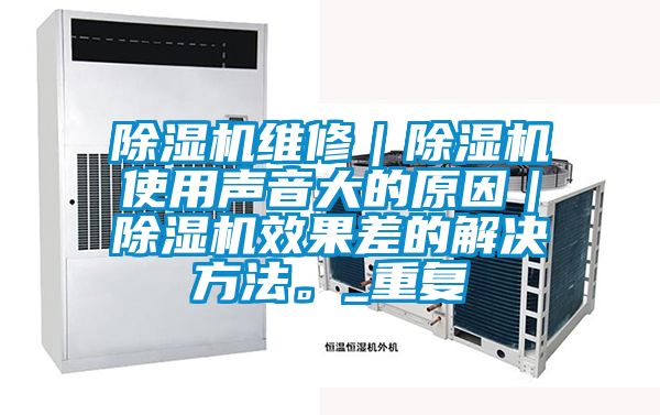 除濕機(jī)維修｜除濕機(jī)使用聲音大的原因｜除濕機(jī)效果差的解決方法。_重復(fù)