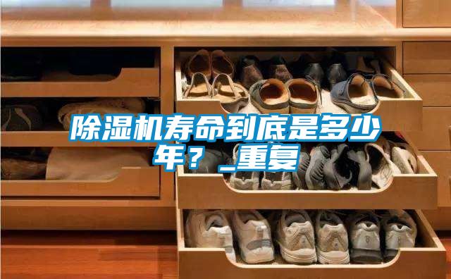 除濕機(jī)壽命到底是多少年？_重復(fù)
