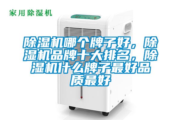 除濕機哪個牌子好，除濕機品牌十大排名，除濕機什么牌子最好品質(zhì)最好