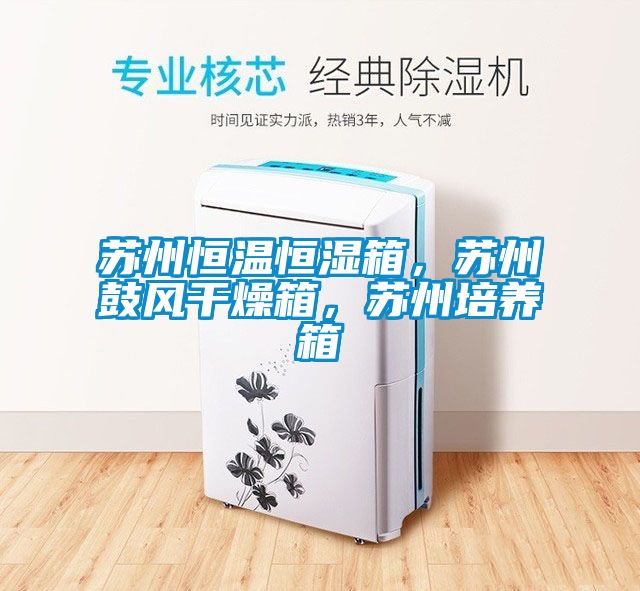 蘇州恒溫恒濕箱，蘇州鼓風(fēng)干燥箱，蘇州培養(yǎng)箱