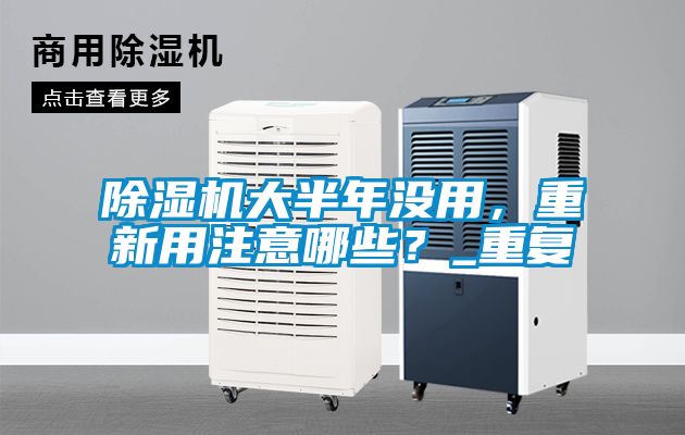 除濕機大半年沒用，重新用注意哪些？_重復(fù)