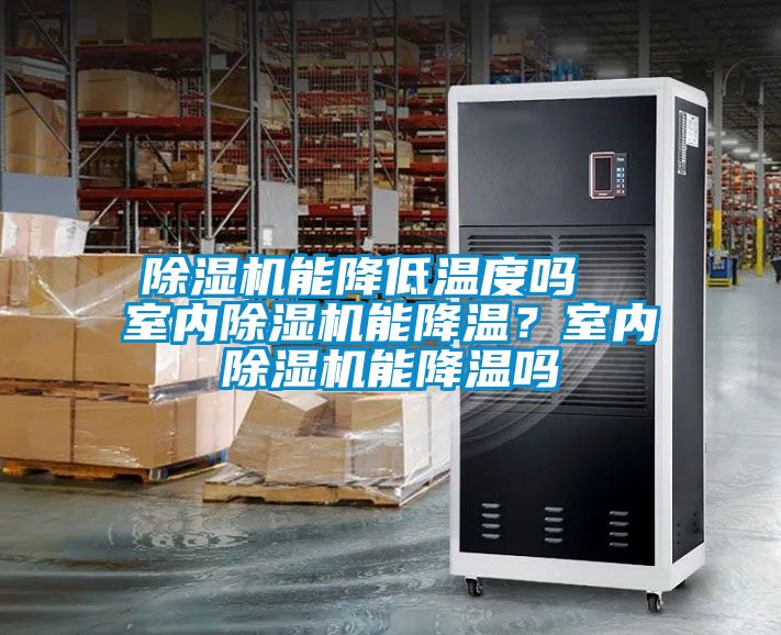 除濕機(jī)能降低溫度嗎  室內(nèi)除濕機(jī)能降溫？室內(nèi)除濕機(jī)能降溫嗎