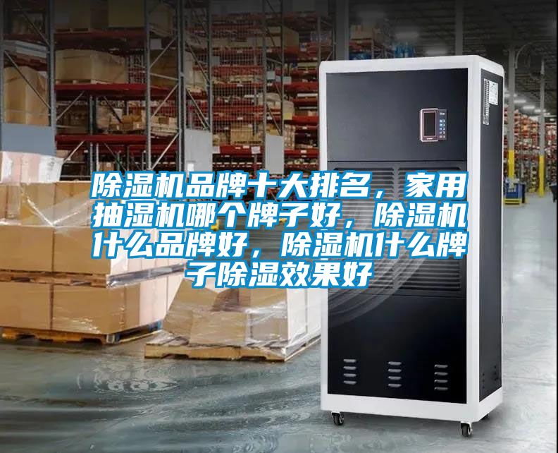 除濕機(jī)品牌十大排名，家用抽濕機(jī)哪個(gè)牌子好，除濕機(jī)什么品牌好，除濕機(jī)什么牌子除濕效果好