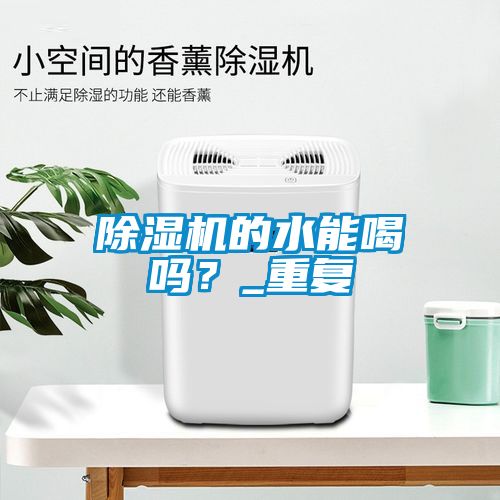除濕機(jī)的水能喝嗎？_重復(fù)