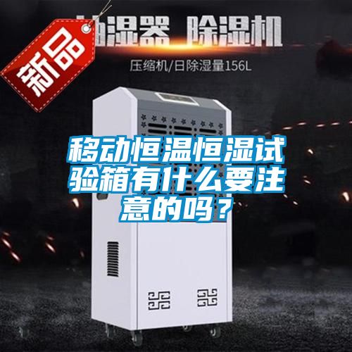 移動(dòng)恒溫恒濕試驗(yàn)箱有什么要注意的嗎？