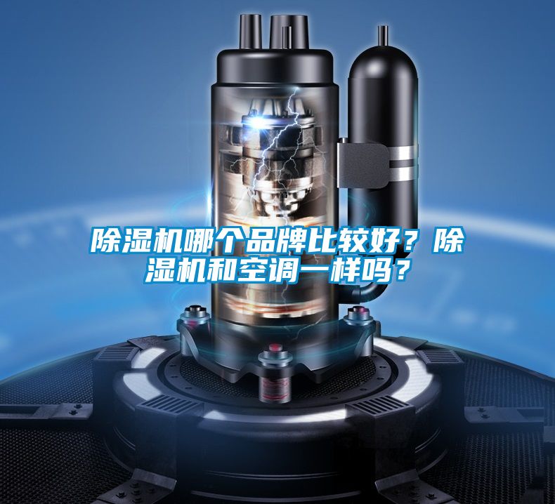 除濕機哪個品牌比較好？除濕機和空調(diào)一樣嗎？