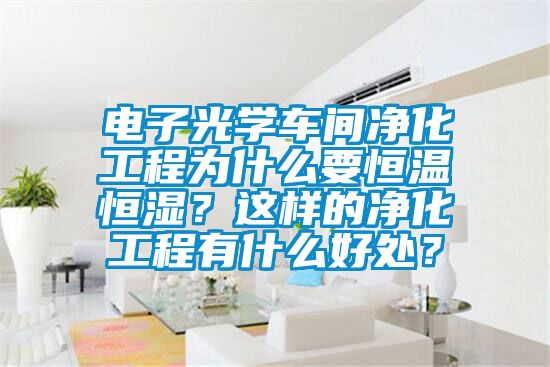 電子光學(xué)車(chē)間凈化工程為什么要恒溫恒濕？這樣的凈化工程有什么好處？