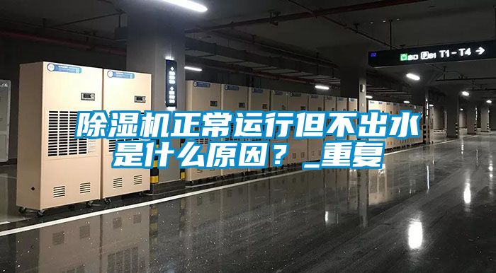 除濕機正常運行但不出水是什么原因？_重復