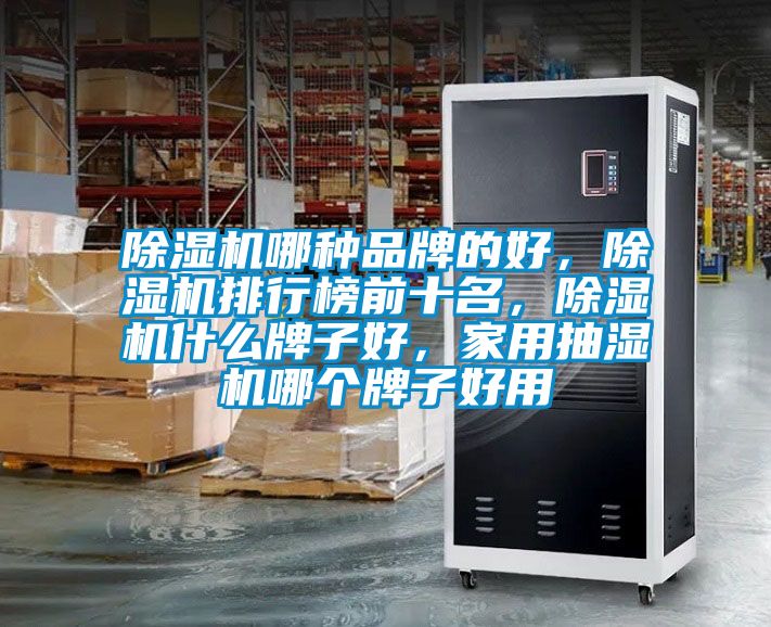 除濕機(jī)哪種品牌的好，除濕機(jī)排行榜前十名，除濕機(jī)什么牌子好，家用抽濕機(jī)哪個(gè)牌子好用