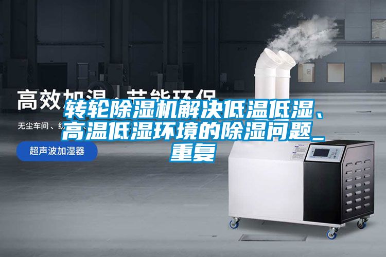 轉(zhuǎn)輪除濕機(jī)解決低溫低濕、高溫低濕環(huán)境的除濕問題_重復(fù)