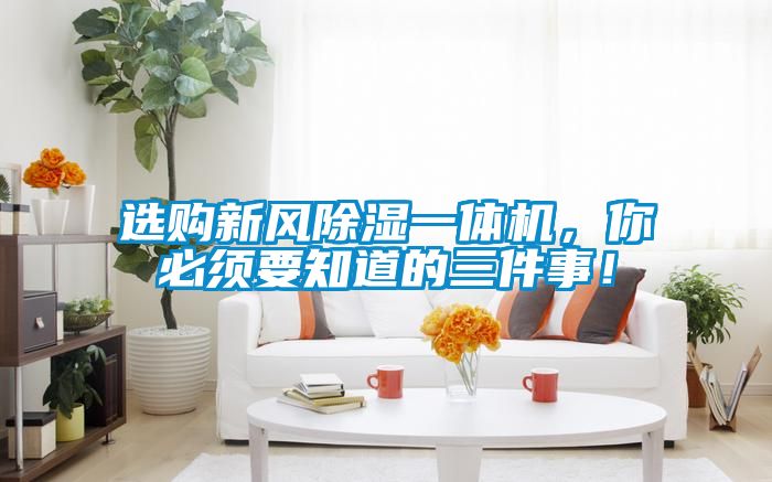 選購新風(fēng)除濕一體機(jī)，你必須要知道的三件事！