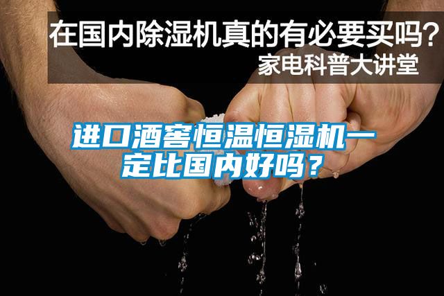 進口酒窖恒溫恒濕機一定比國內(nèi)好嗎？