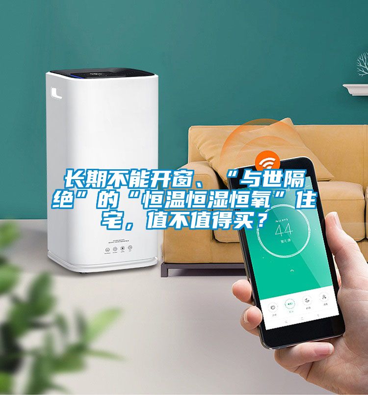 長(zhǎng)期不能開(kāi)窗、“與世隔絕”的“恒溫恒濕恒氧”住宅，值不值得買(mǎi)？