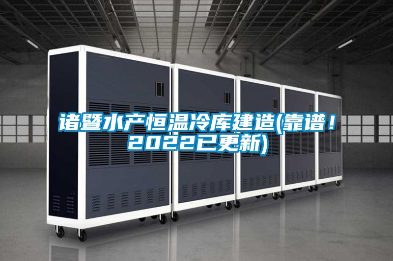 諸暨水產(chǎn)恒溫冷庫建造(靠譜！2022已更新)