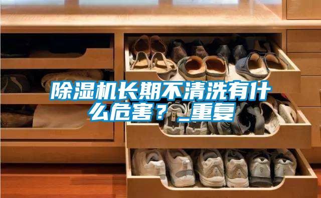 除濕機(jī)長期不清洗有什么危害？_重復(fù)