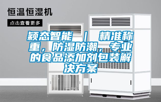 穎態(tài)智能 ｜ 精準(zhǔn)稱重，防濕防潮，專業(yè)的食品添加劑包裝解決方案