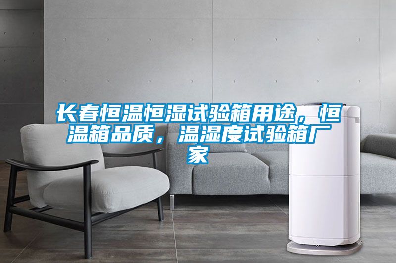 長(zhǎng)春恒溫恒濕試驗(yàn)箱用途，恒溫箱品質(zhì)，溫濕度試驗(yàn)箱廠家