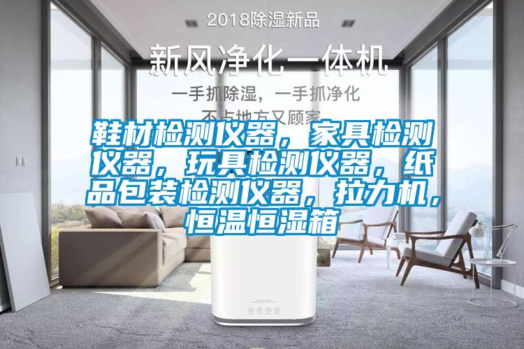 鞋材檢測(cè)儀器，家具檢測(cè)儀器，玩具檢測(cè)儀器，紙品包裝檢測(cè)儀器，拉力機(jī)，恒溫恒濕箱