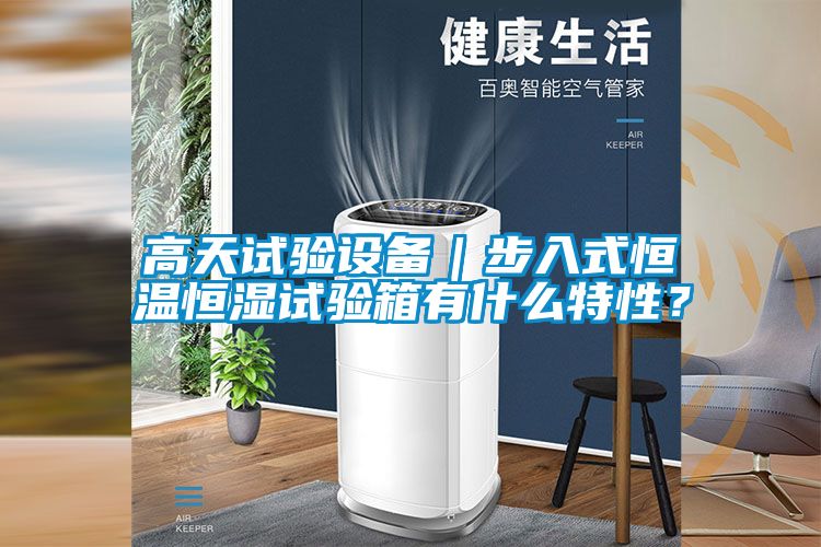 高天試驗(yàn)設(shè)備｜步入式恒溫恒濕試驗(yàn)箱有什么特性？